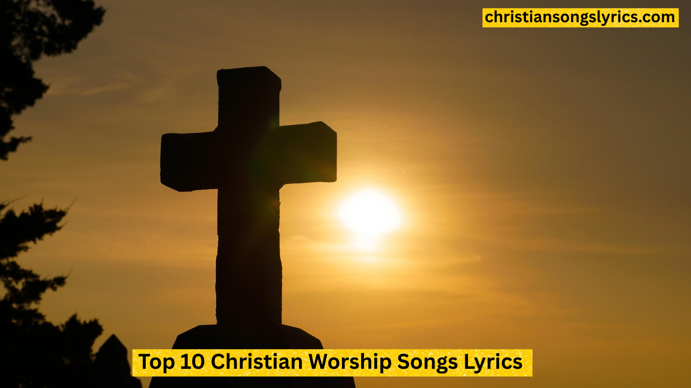 Top 10 Christian Worship Songs Lyrics